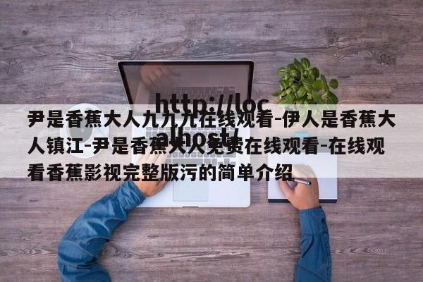 尹是香蕉大人九九九在线观看-伊人是香蕉大人镇江-尹是香蕉大人免费在线观看-在线观看香蕉影视完整版污的简单介绍